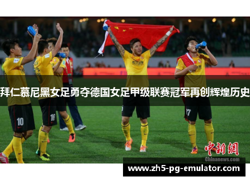 拜仁慕尼黑女足勇夺德国女足甲级联赛冠军再创辉煌历史