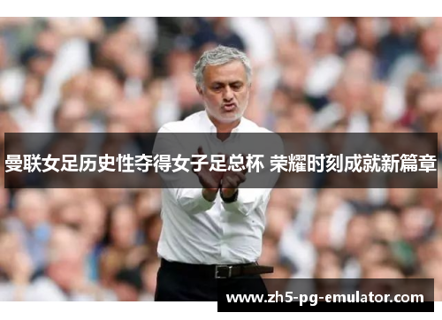 曼联女足历史性夺得女子足总杯 荣耀时刻成就新篇章